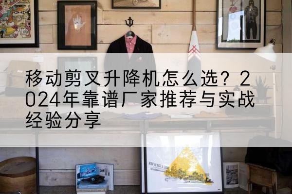 海东升降平台厂家推荐-移动剪叉升降机怎么选？2024年靠谱厂家推荐与实战经验分享