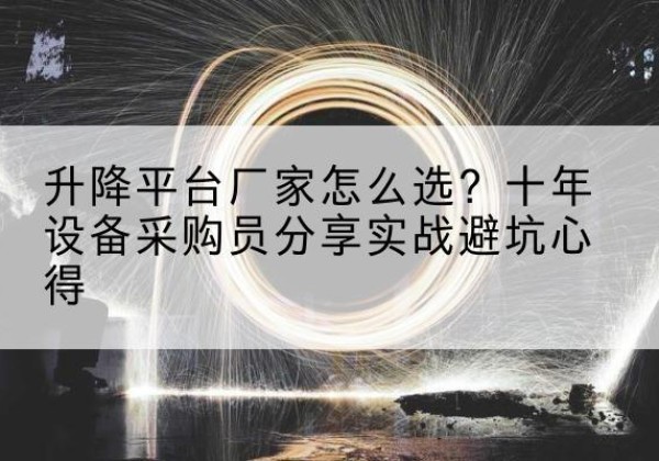 海东升降平台厂家-怎么选？十年设备采购员分享实战避坑心得