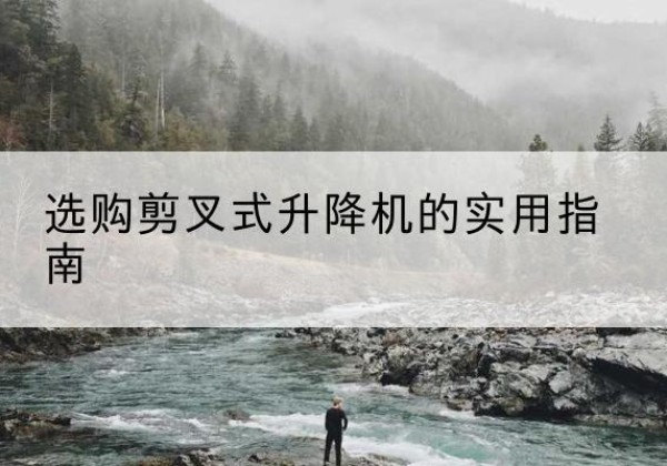 海东剪叉式升降机怎么选-选购剪叉式升降机的实用指南