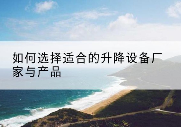 海东电动升降平台厂家-如何选择适合的升降设备厂家与产品